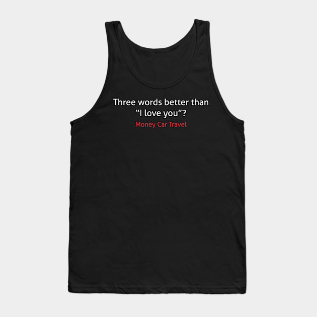 Three words better than I love you money car travel Tank Top by trendybestgift